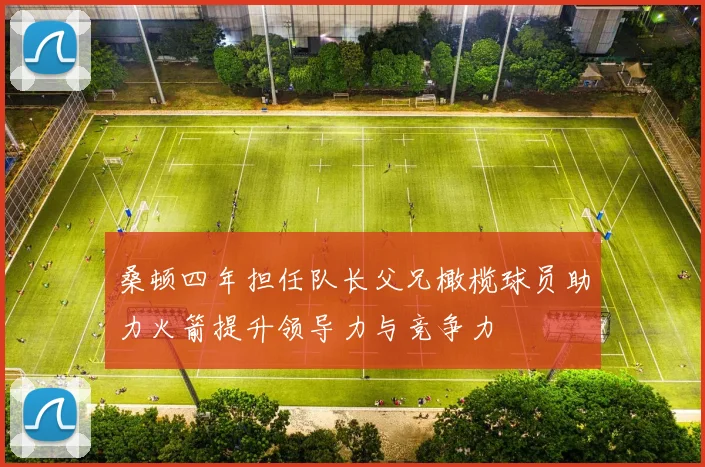 桑顿四年担任队长父兄橄榄球员助力火箭提升领导力与竞争力