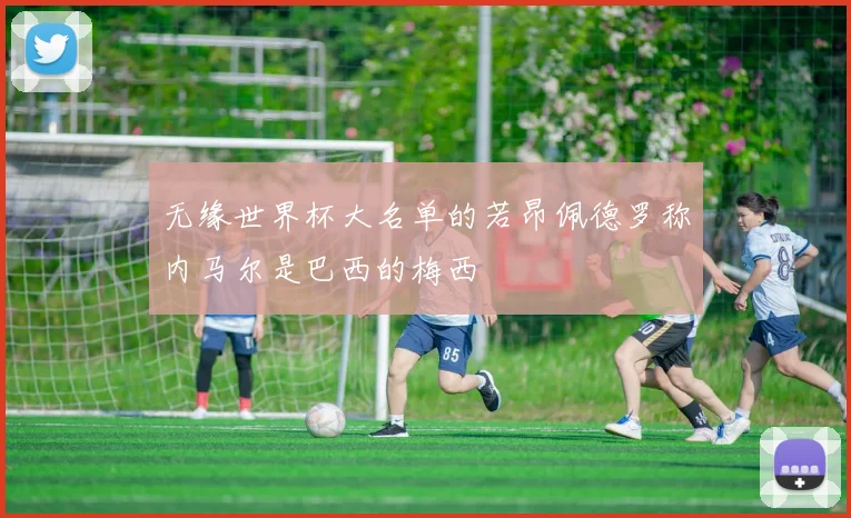 无缘世界杯大名单的若昂佩德罗称内马尔是巴西的梅西